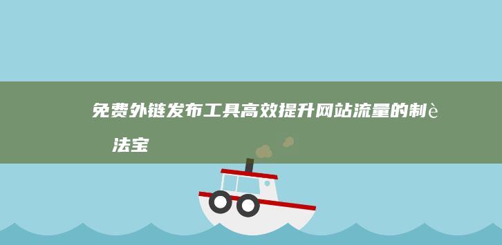 免费外链发布工具：高效提升网站流量的制胜法宝